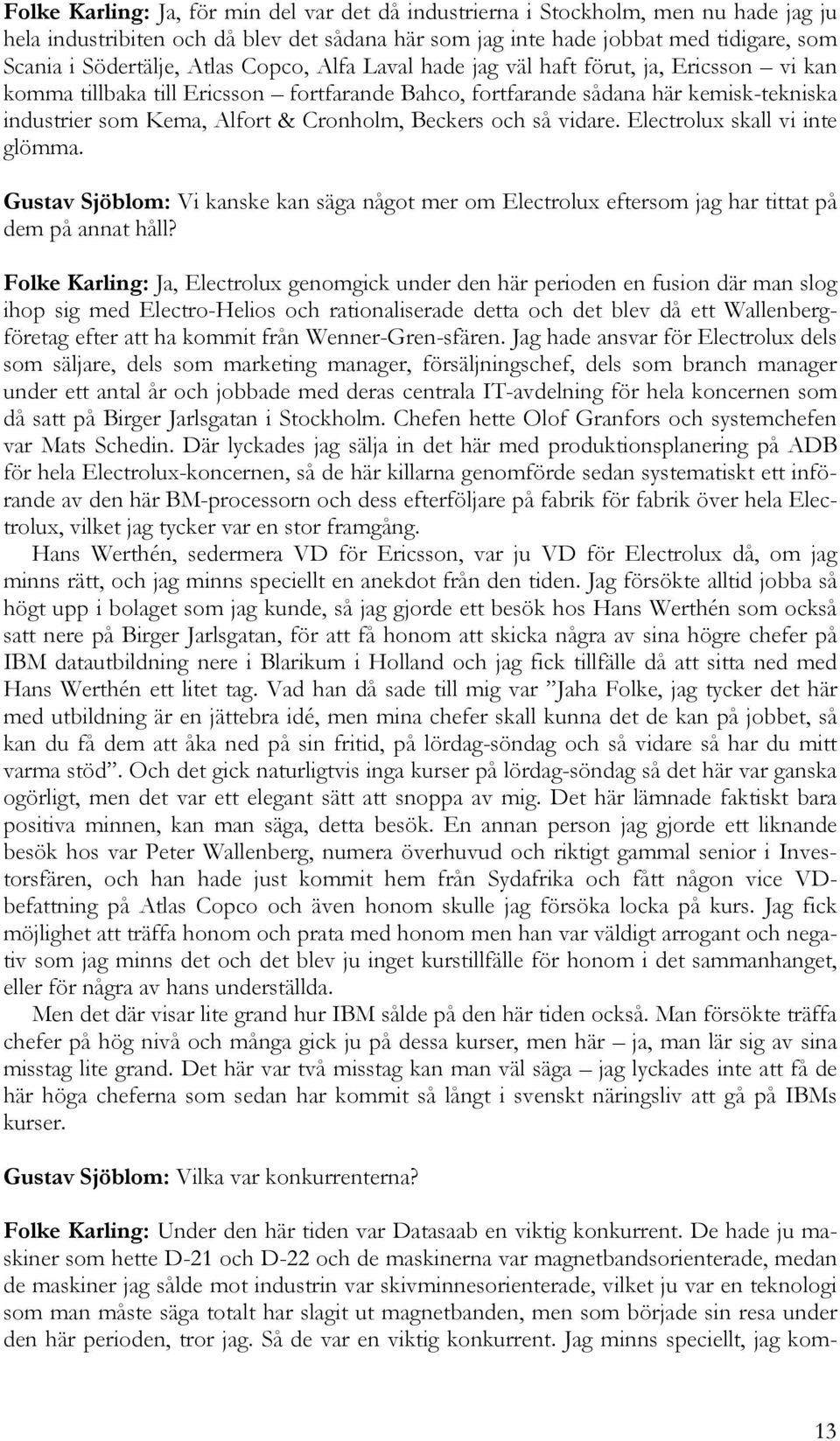 Beckers och så vidare. Electrolux skall vi inte glömma. Gustav Sjöblom: Vi kanske kan säga något mer om Electrolux eftersom jag har tittat på dem på annat håll?