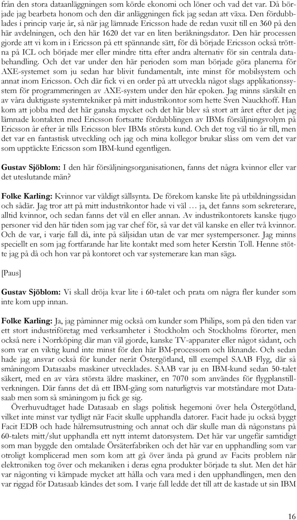 Den här processen gjorde att vi kom in i Ericsson på ett spännande sätt, för då började Ericsson också tröttna på ICL och började mer eller mindre titta efter andra alternativ för sin centrala