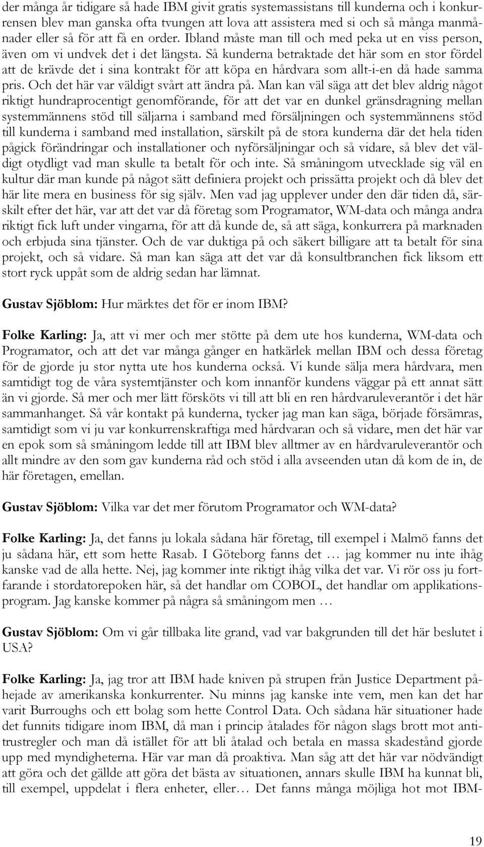 Så kunderna betraktade det här som en stor fördel att de krävde det i sina kontrakt för att köpa en hårdvara som allt-i-en då hade samma pris. Och det här var väldigt svårt att ändra på.