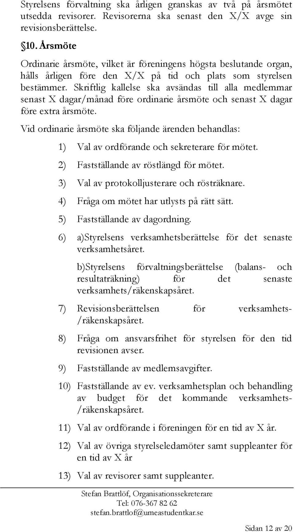 Skriftlig kallelse ska avsändas till alla medlemmar senast X dagar/månad före ordinarie årsmöte och senast X dagar före extra årsmöte.