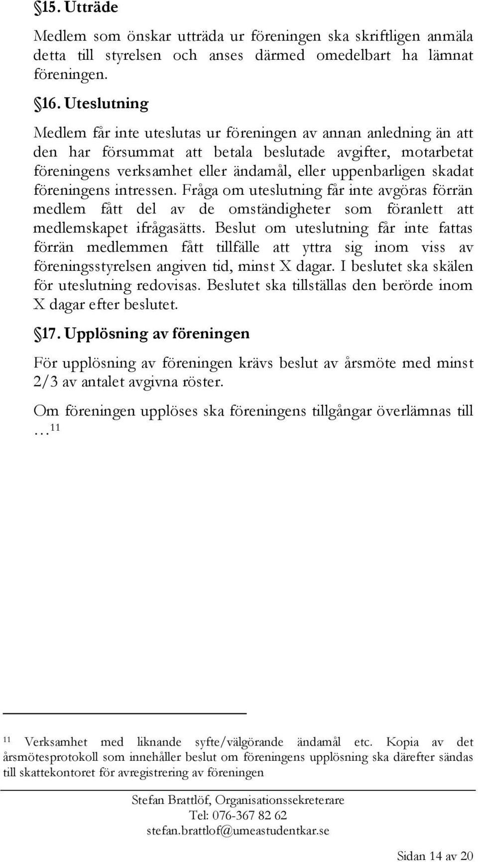 skadat föreningens intressen. Fråga om uteslutning får inte avgöras förrän medlem fått del av de omständigheter som föranlett att medlemskapet ifrågasätts.