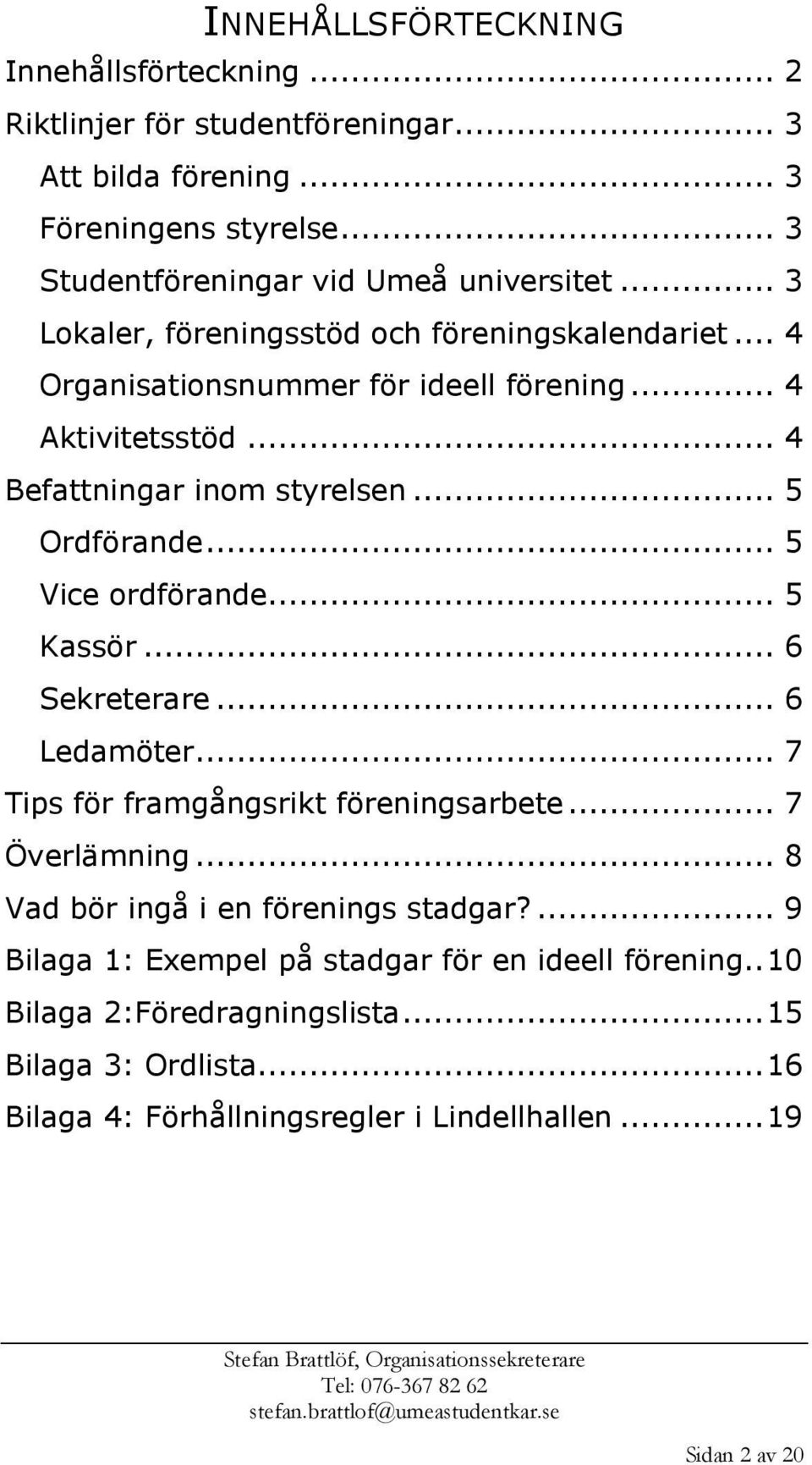 .. 5 Vice ordförande... 5 Kassör... 6 Sekreterare... 6 Ledamöter... 7 Tips för framgångsrikt föreningsarbete... 7 Överlämning... 8 Vad bör ingå i en förenings stadgar?