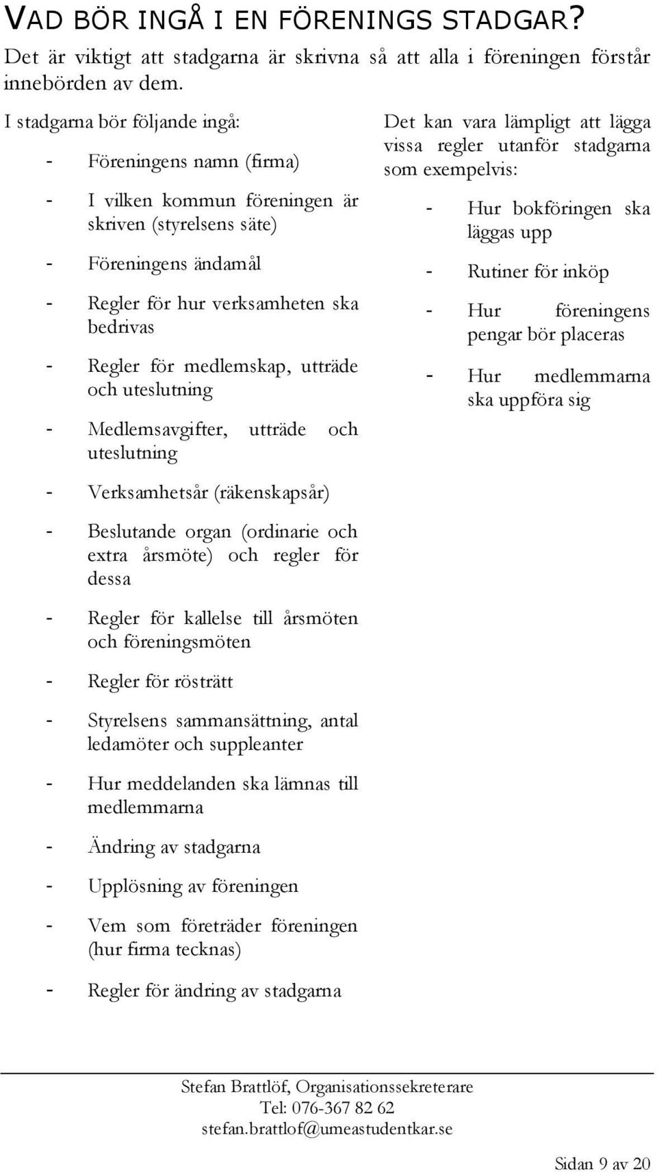 medlemskap, utträde och uteslutning - Medlemsavgifter, utträde och uteslutning - Verksamhetsår (räkenskapsår) - Beslutande organ (ordinarie och extra årsmöte) och regler för dessa - Regler för