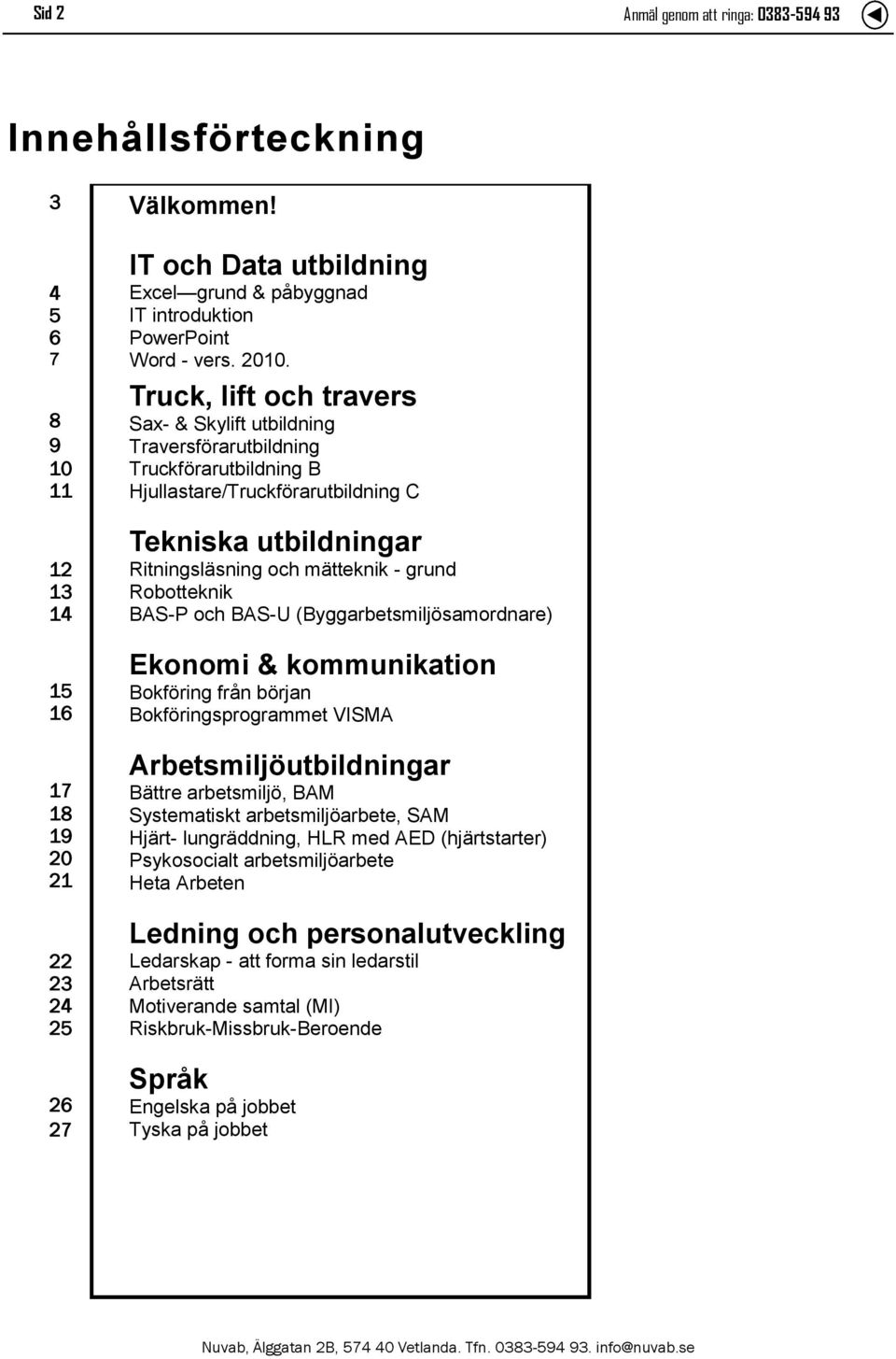 Truck, lift och travers Sax- & Skylift utbildning Traversförarutbildning Truckförarutbildning B Hjullastare/Truckförarutbildning C Tekniska utbildningar Ritningsläsning och mätteknik - grund