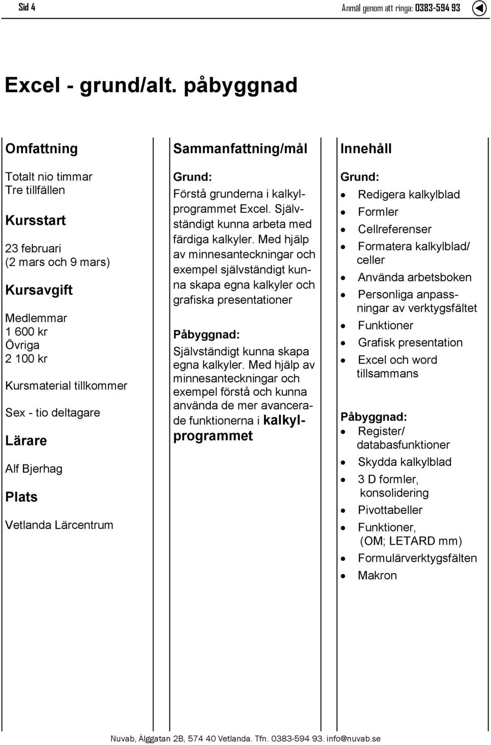 kalkylprogrammet Excel. Självständigt kunna arbeta med färdiga kalkyler.