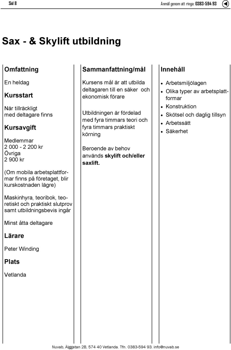 att utbilda deltagaren till en säker och ekonomisk förare Utbildningen är fördelad med fyra timmars teori och fyra timmars praktiskt körning Beroende av behov används skylift