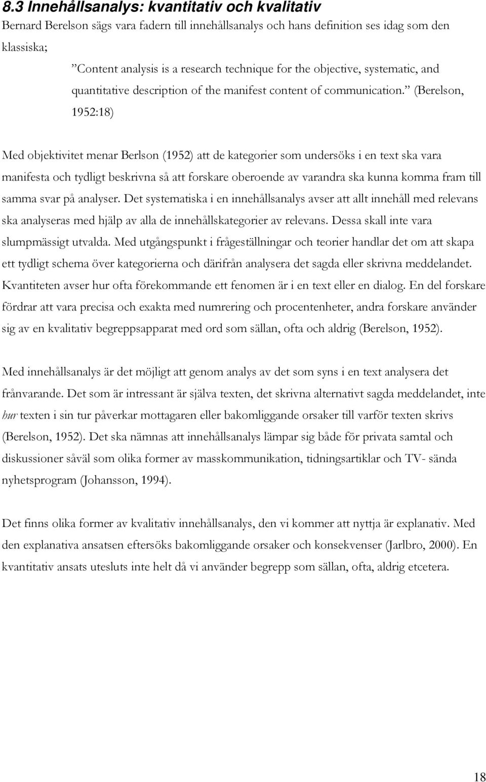 (Berelson, 1952:18) Med objektivitet menar Berlson (1952) att de kategorier som undersöks i en text ska vara manifesta och tydligt beskrivna så att forskare oberoende av varandra ska kunna komma fram