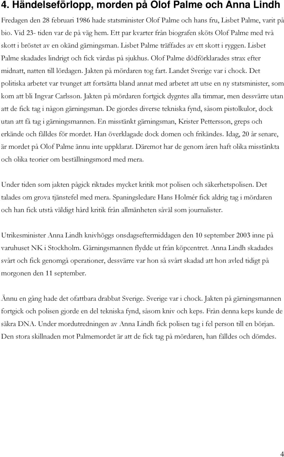 Lisbet Palme skadades lindrigt och fick vårdas på sjukhus. Olof Palme dödförklarades strax efter midnatt, natten till lördagen. Jakten på mördaren tog fart. Landet Sverige var i chock.