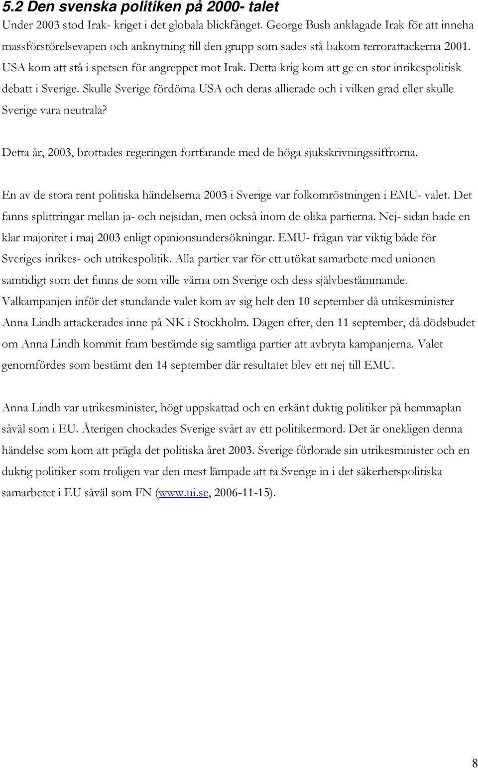 Detta krig kom att ge en stor inrikespolitisk debatt i Sverige. Skulle Sverige fördöma USA och deras allierade och i vilken grad eller skulle Sverige vara neutrala?