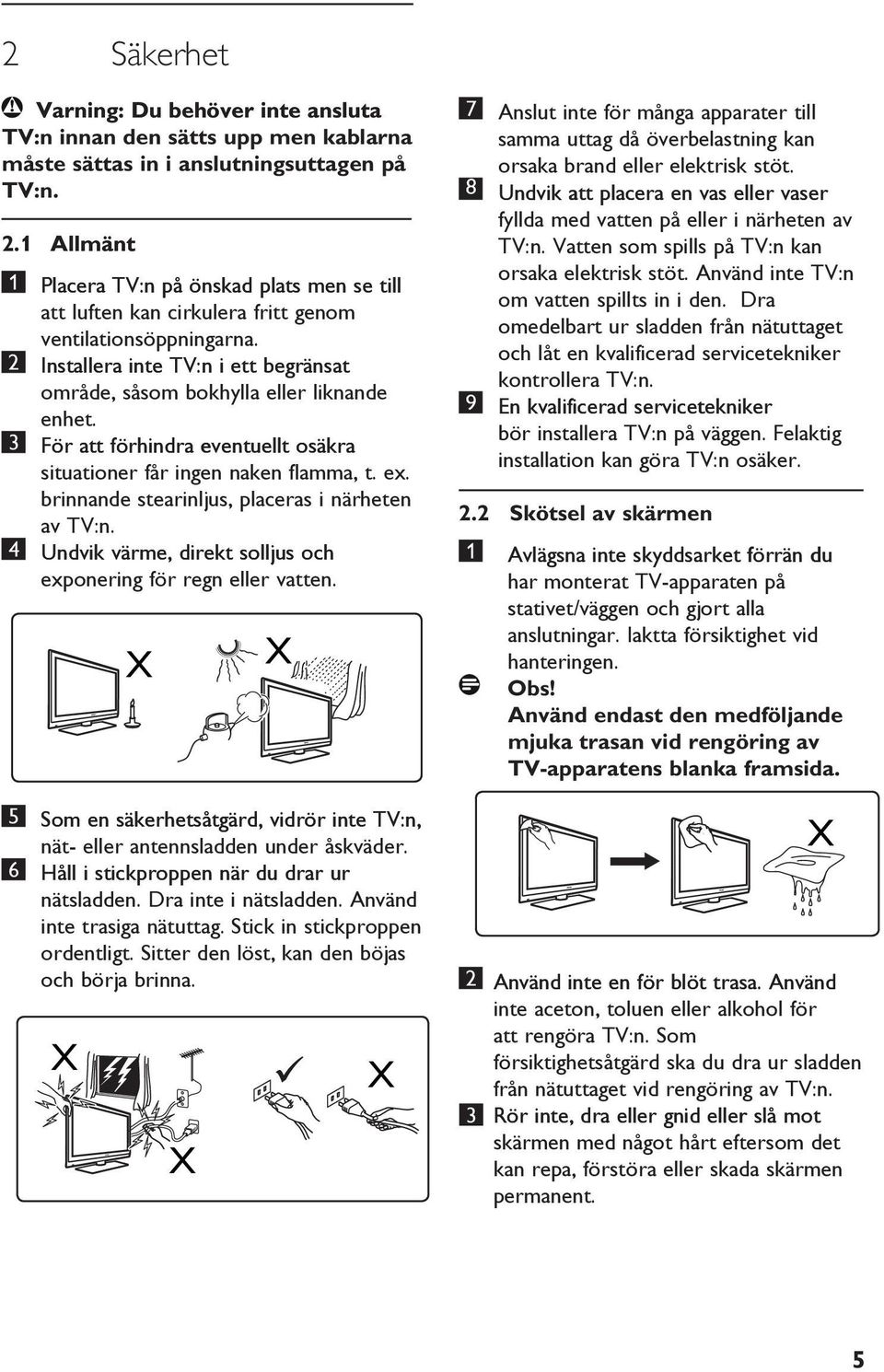 3 För att förhindra eventuellt osäkra situationer får ingen naken flamma, t. ex. brinnande stearinljus, placeras i närheten av TV:n.