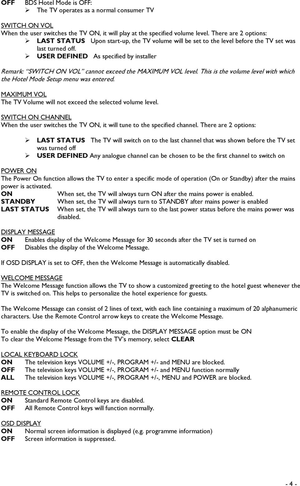 USER DEFINED As specified by installer Remark: SWITCH ON VOL cannot exceed the MAXIMUM VOL level. This is the volume level with which the Hotel Mode Setup menu was entered.