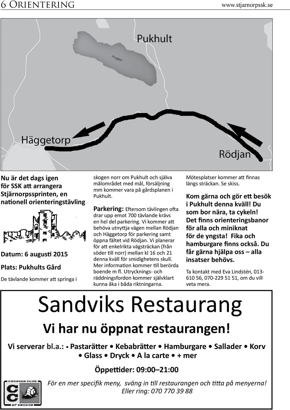 och själva målområdet med mål, försäljning mm kommer vara på gårdsplanen i Pukhult. Parkering: Eftersom tävlingen ofta drar upp emot 700 tävlande krävs en hel del parkering.