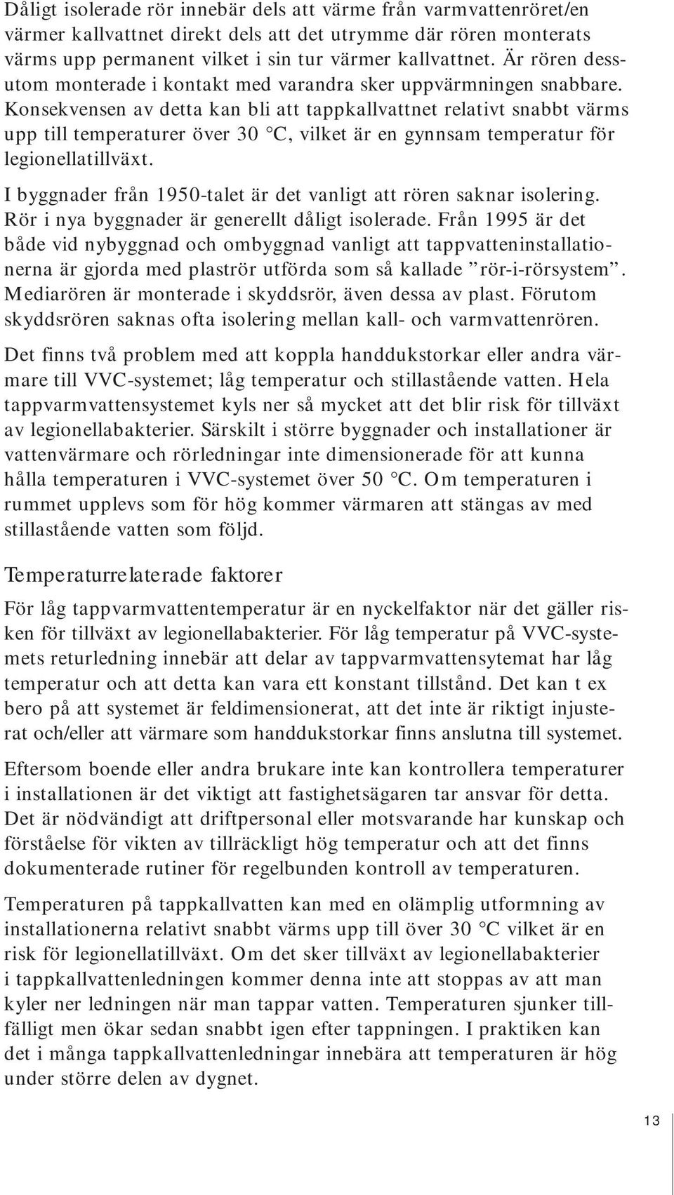 Konsekvensen av detta kan bli att tappkallvattnet relativt snabbt värms upp till temperaturer över 30 C, vilket är en gynnsam temperatur för legionellatillväxt.