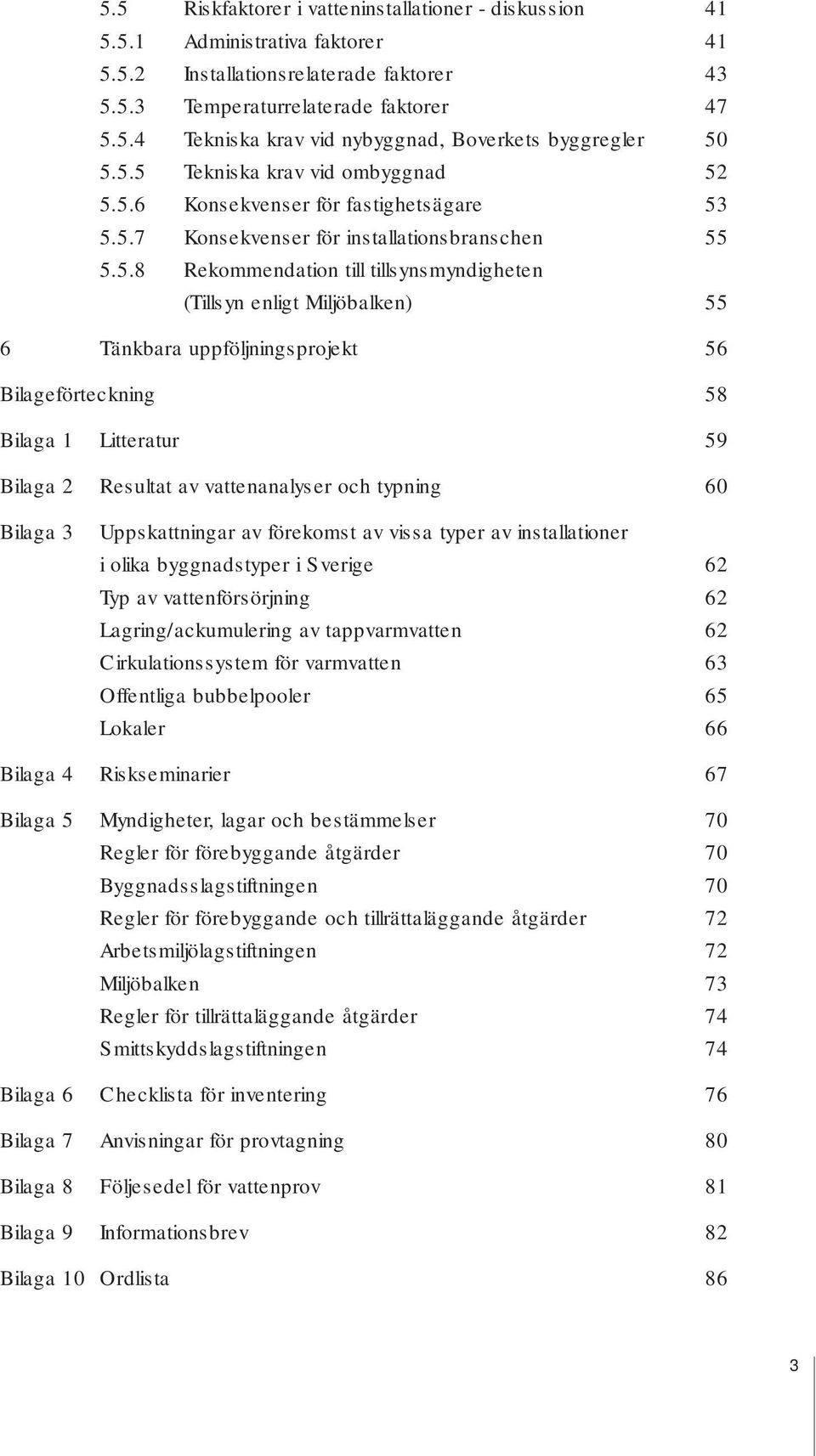 Miljöbalken) 55 6 Tänkbara uppföljningsprojekt 56 Bilageförteckning 58 Bilaga 1 Litteratur 59 Bilaga 2 Resultat av vattenanalyser och typning 60 Bilaga 3 Uppskattningar av förekomst av vissa typer av