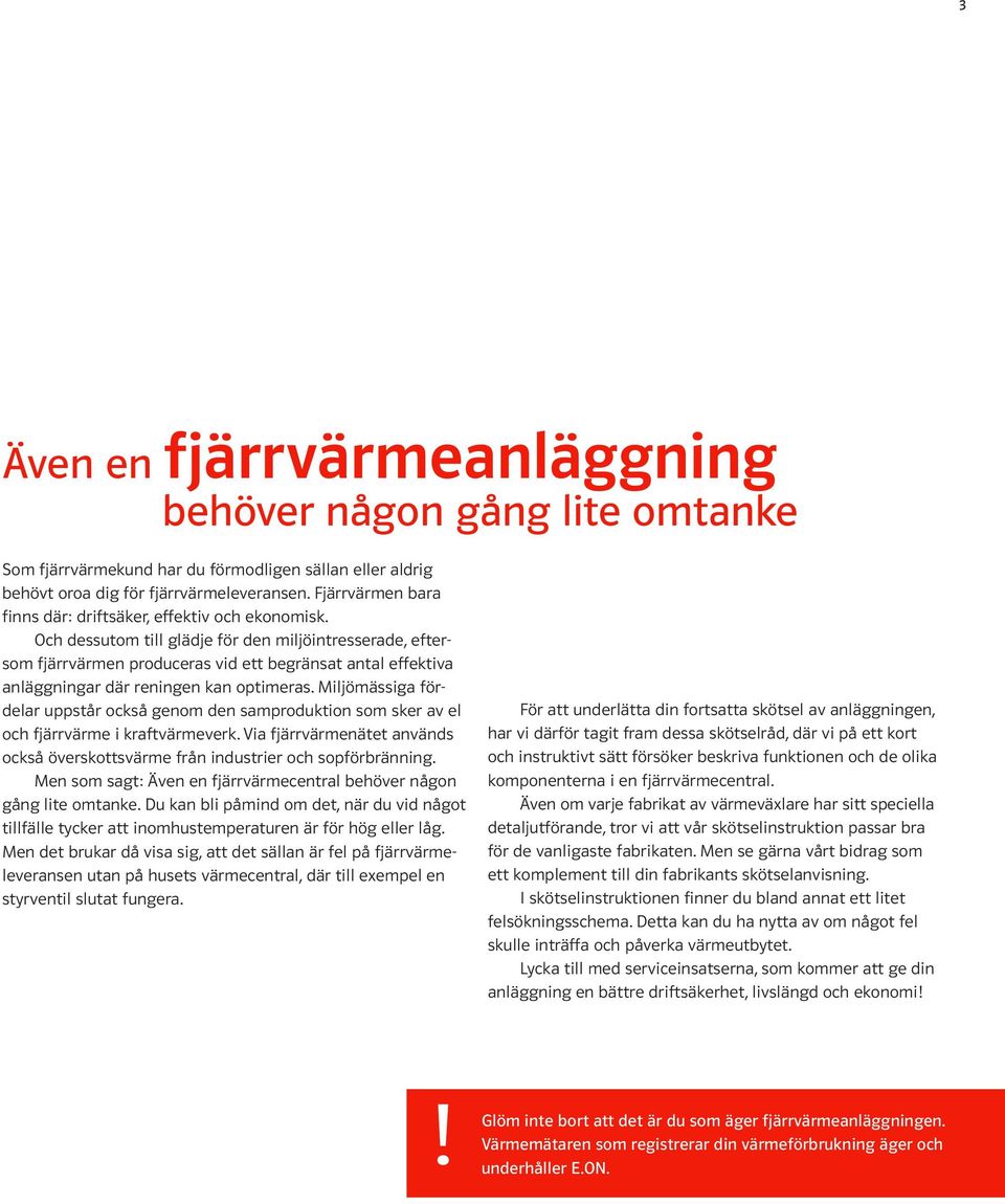 Och dessutom till glädje för den miljöintresserade, eftersom fjärrvärmen produceras vid ett begränsat antal effektiva anläggningar där reningen kan optimeras.