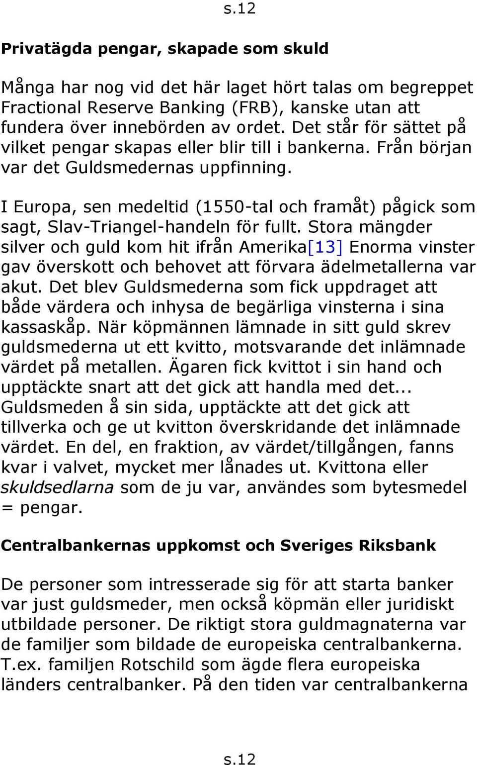 I Europa, sen medeltid (1550-tal och framåt) pågick som sagt, Slav-Triangel-handeln för fullt.