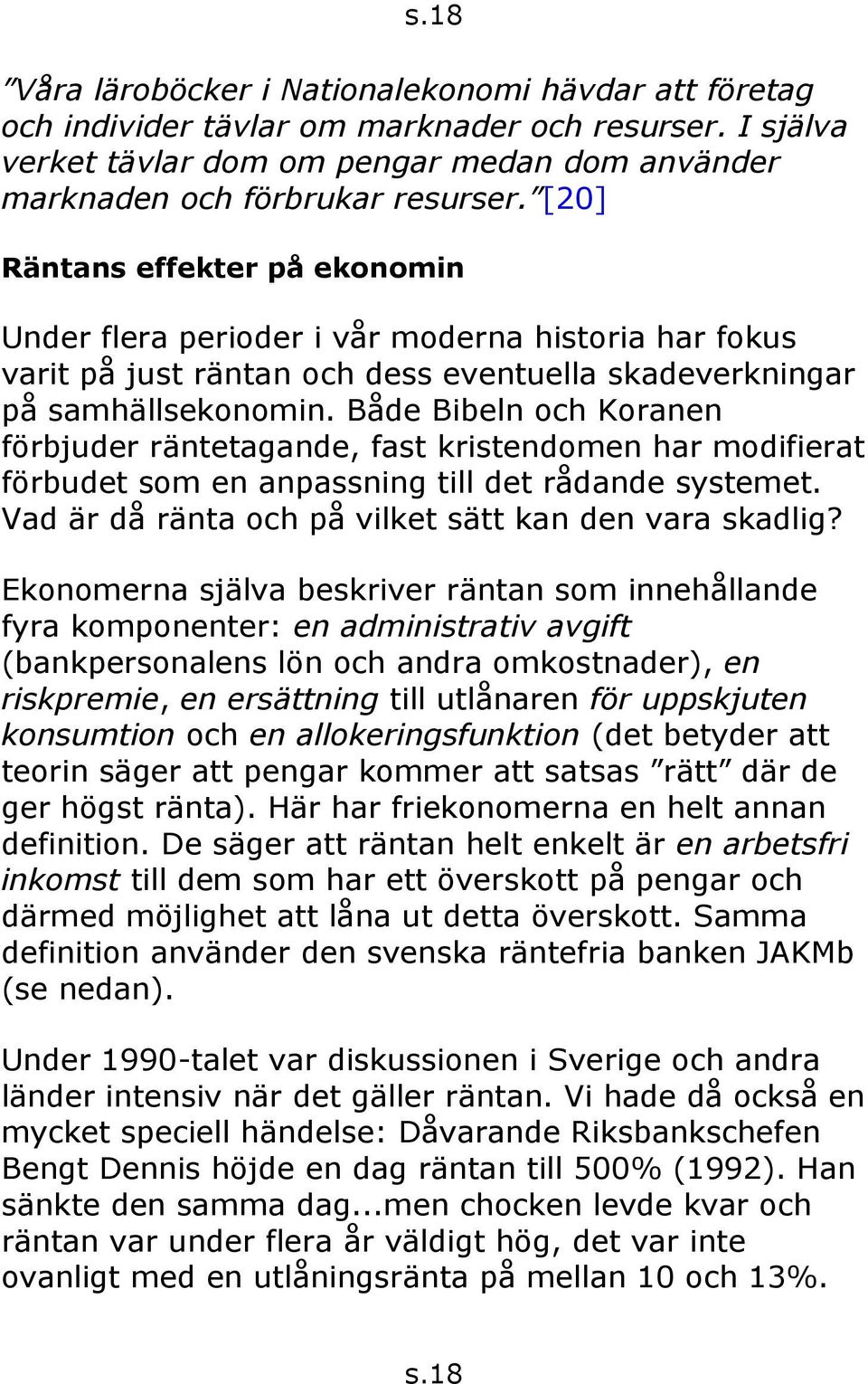 Både Bibeln och Koranen förbjuder räntetagande, fast kristendomen har modifierat förbudet som en anpassning till det rådande systemet. Vad är då ränta och på vilket sätt kan den vara skadlig?