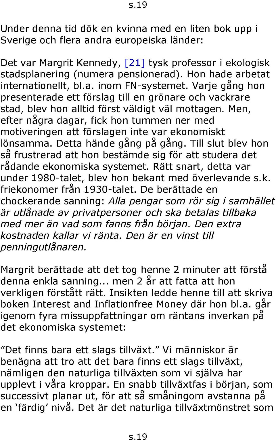 Men, efter några dagar, fick hon tummen ner med motiveringen att förslagen inte var ekonomiskt lönsamma. Detta hände gång på gång.