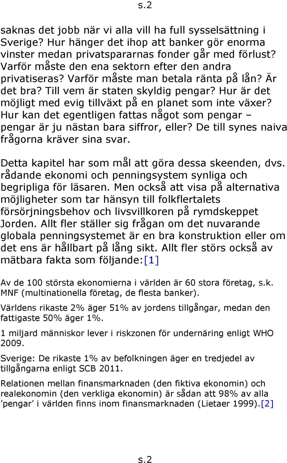 Hur är det möjligt med evig tillväxt på en planet som inte växer? Hur kan det egentligen fattas något som pengar pengar är ju nästan bara siffror, eller? De till synes naiva frågorna kräver sina svar.