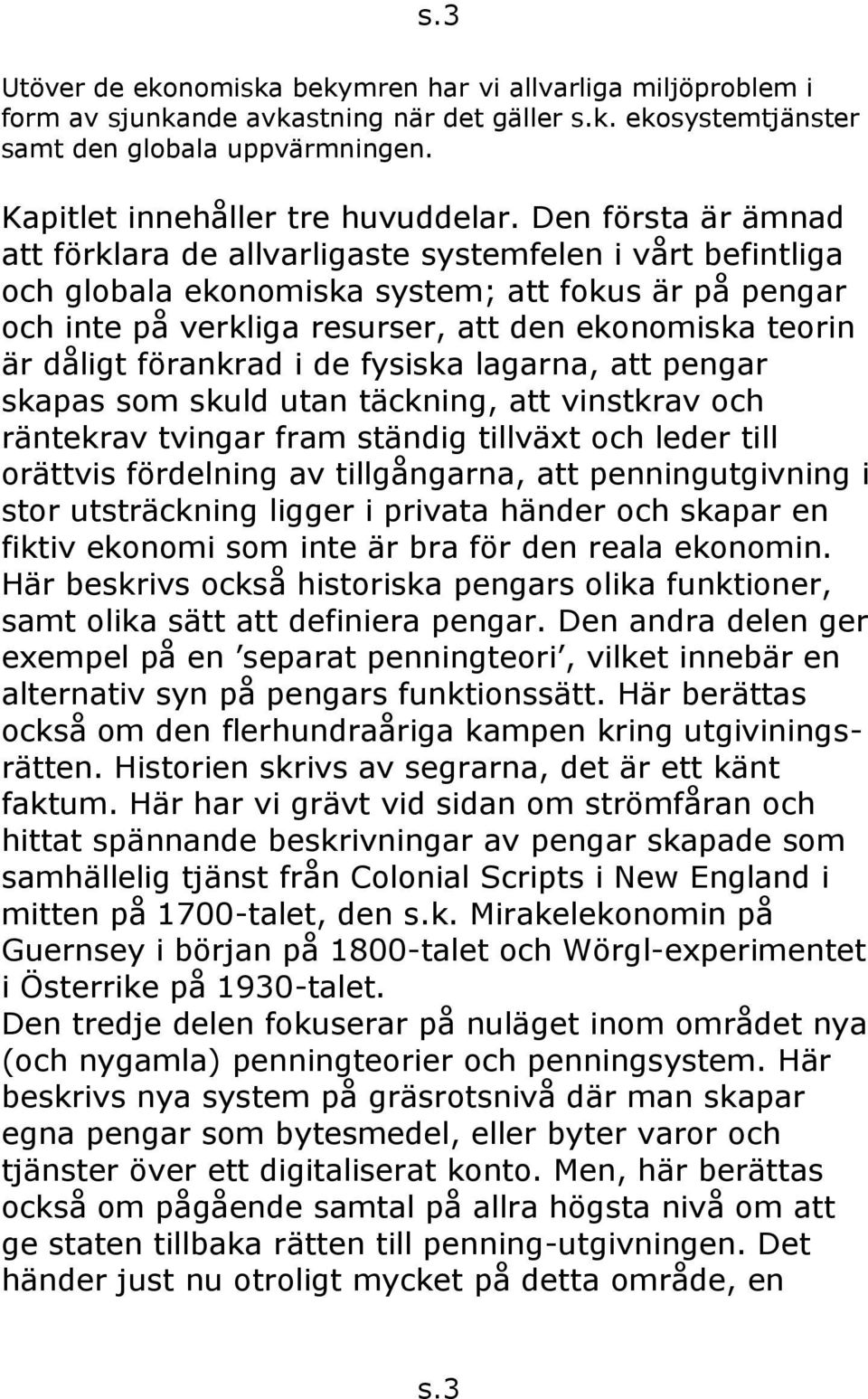 Den första är ämnad att förklara de allvarligaste systemfelen i vårt befintliga och globala ekonomiska system; att fokus är på pengar och inte på verkliga resurser, att den ekonomiska teorin är