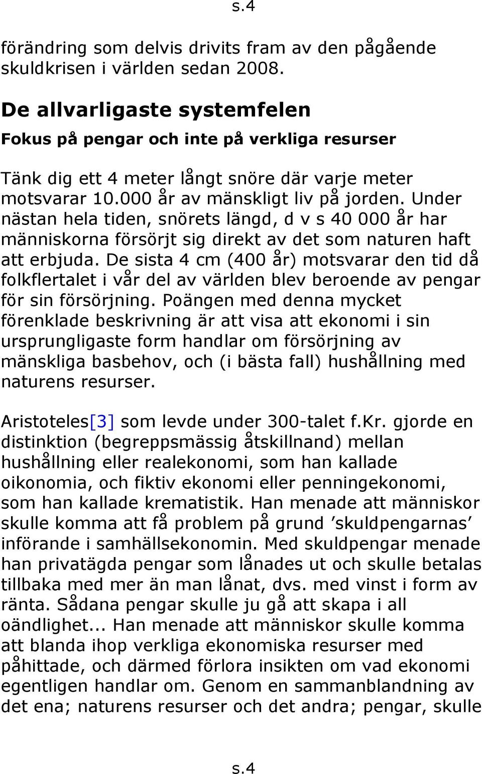 Under nästan hela tiden, snörets längd, d v s 40 000 år har människorna försörjt sig direkt av det som naturen haft att erbjuda.