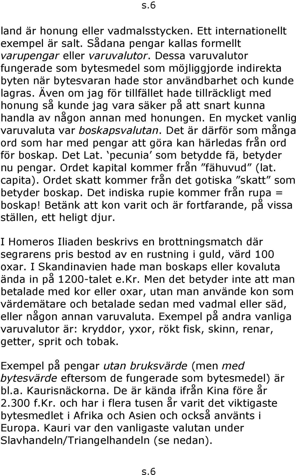 Även om jag för tillfället hade tillräckligt med honung så kunde jag vara säker på att snart kunna handla av någon annan med honungen. En mycket vanlig varuvaluta var boskapsvalutan.