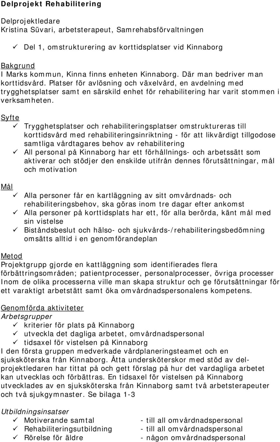 Syfte Trygghetsplatser och rehabiliteringsplatser omstruktureras till korttidsvård med rehabiliteringsinriktning - för att likvärdigt tillgodose samtliga vårdtagares behov av rehabilitering All