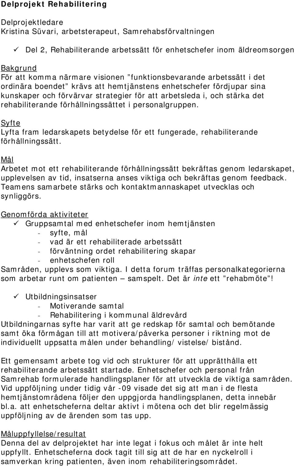 rehabiliterande förhållningssättet i personalgruppen. Syfte Lyfta fram ledarskapets betydelse för ett fungerade, rehabiliterande förhållningssätt.