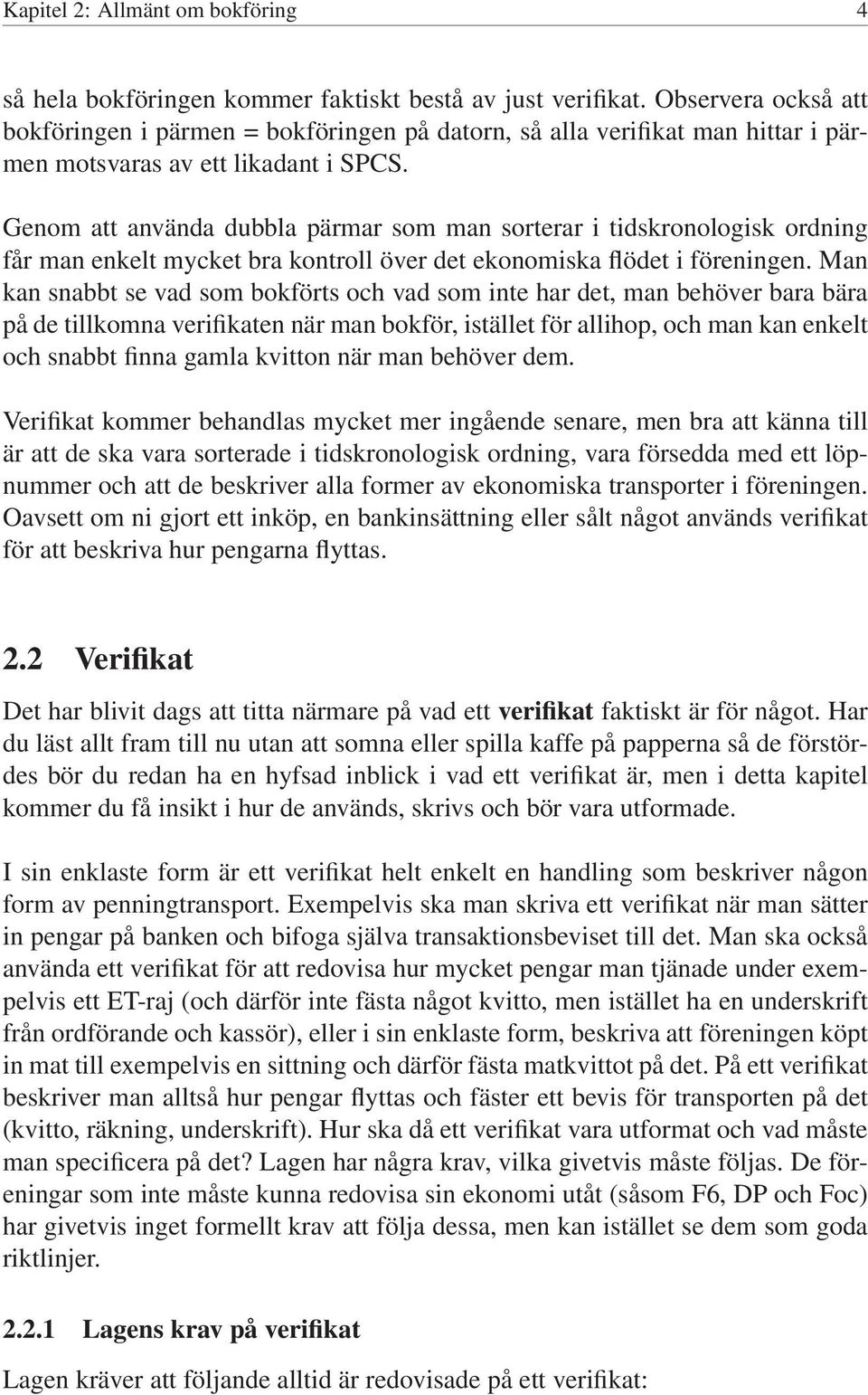 Genom att använda dubbla pärmar som man sorterar i tidskronologisk ordning får man enkelt mycket bra kontroll över det ekonomiska flödet i föreningen.