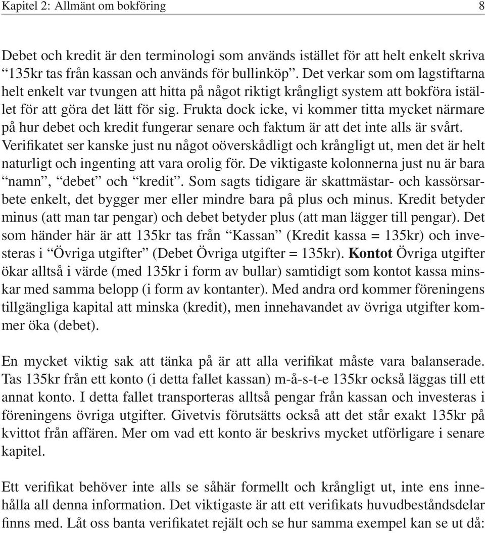 Frukta dock icke, vi kommer titta mycket närmare på hur debet och kredit fungerar senare och faktum är att det inte alls är svårt.