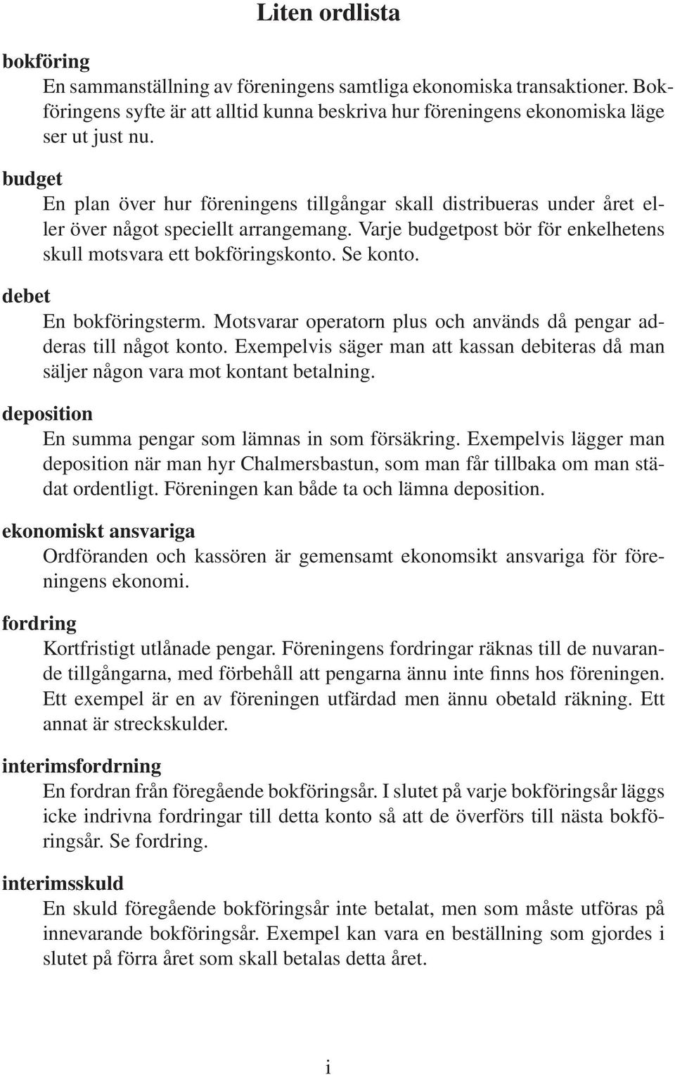 debet En bokföringsterm. Motsvarar operatorn plus och används då pengar adderas till något konto. Exempelvis säger man att kassan debiteras då man säljer någon vara mot kontant betalning.