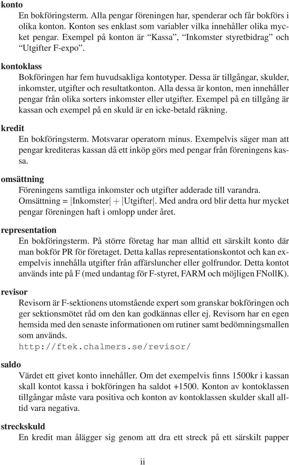 Alla dessa är konton, men innehåller pengar från olika sorters inkomster eller utgifter. Exempel på en tillgång är kassan och exempel på en skuld är en icke-betald räkning. kredit En bokföringsterm.