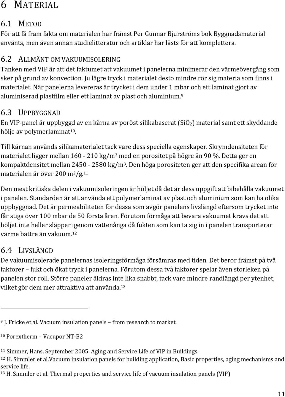 När panelerna levereras är trycket i dem under 1 mbar och ett laminat gjort av aluminiserad plastfilm eller ett laminat av plast och aluminium. 9 6.