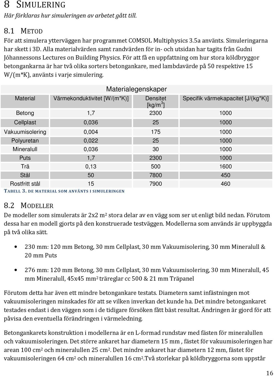 För att få en uppfattning om hur stora köldbryggor betongankarna är har två olika sorters betongankare, med lambdavärde på 50 respektive 15 W/(m*K), använts i varje simulering.