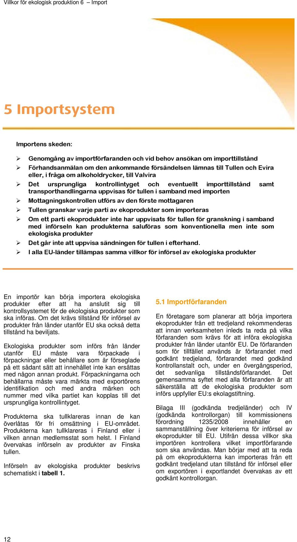 förste mottagaren Tullen granskar varje parti av ekoprodukter som importeras Om ett parti ekoprodukter inte har uppvisats för tullen för granskning i samband med införseln kan produkterna saluföras