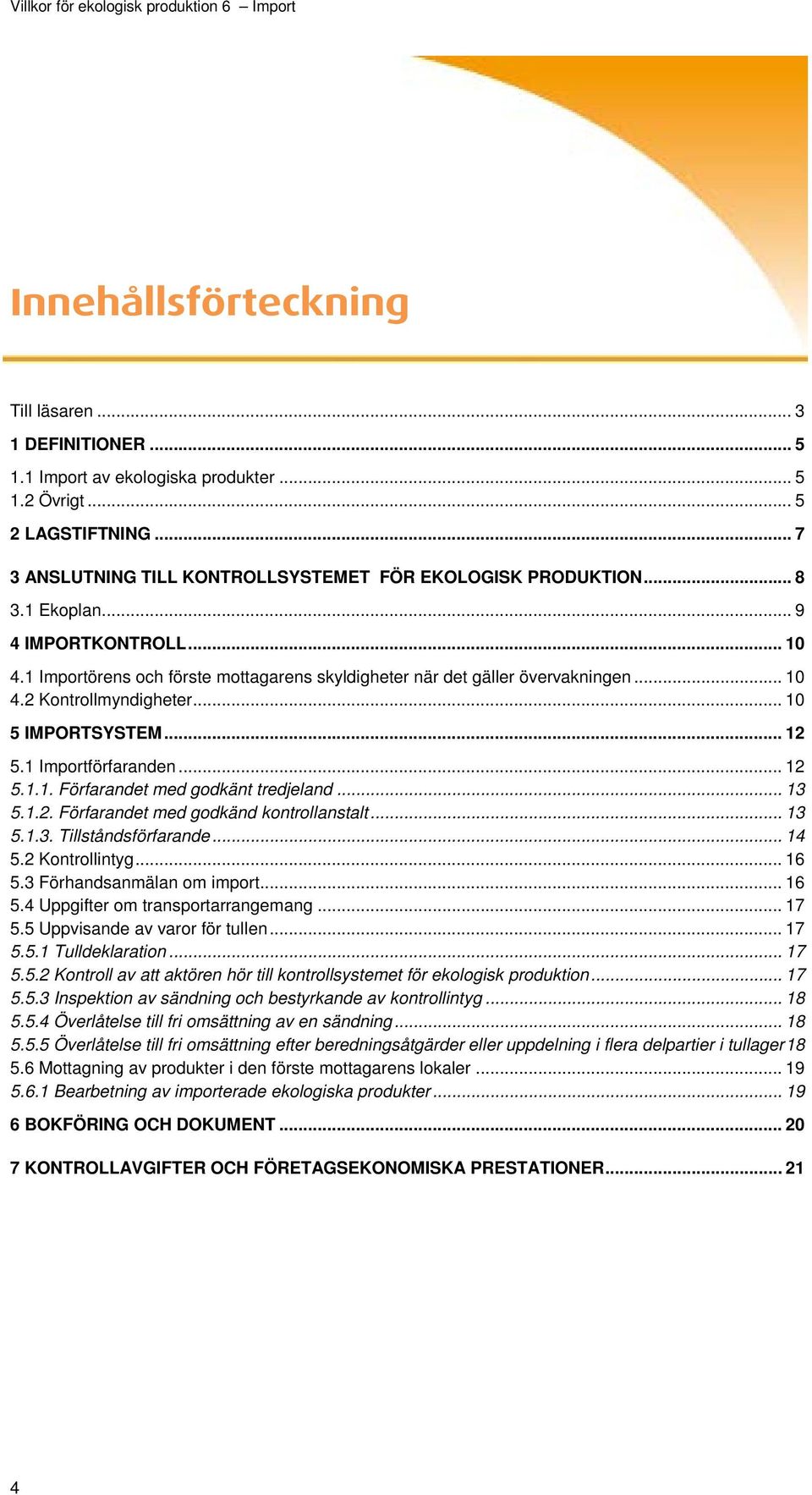 .. 12 5.1.1. Förfarandet med godkänt tredjeland... 13 5.1.2. Förfarandet med godkänd kontrollanstalt... 13 5.1.3. Tillståndsförfarande... 14 5.2 Kontrollintyg... 16 5.3 Förhandsanmälan om import.