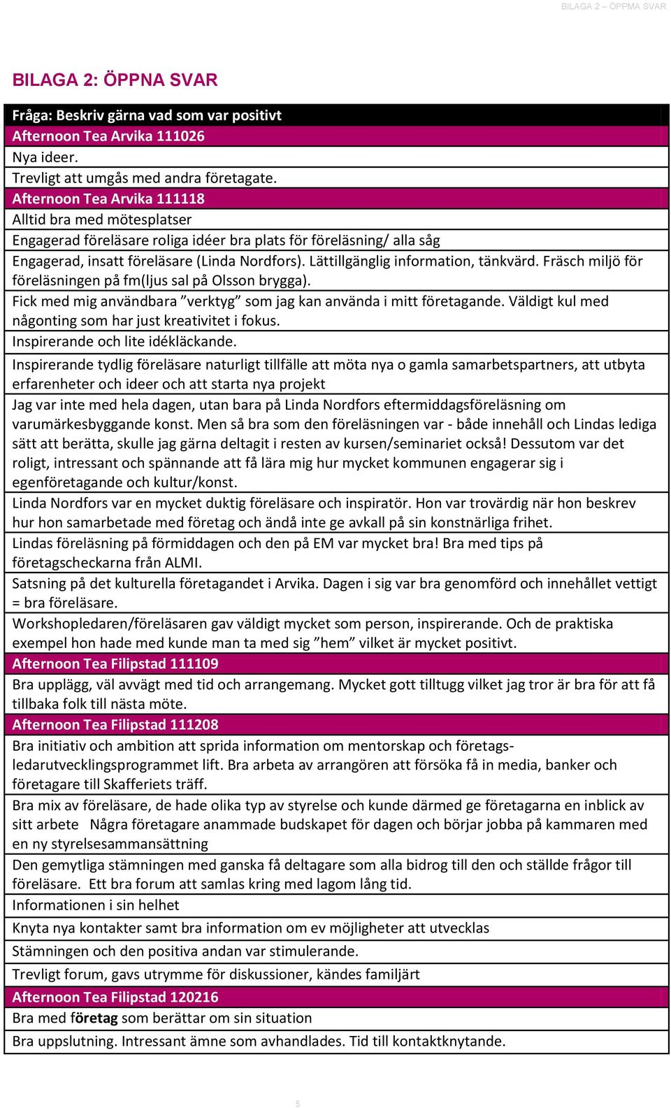 Lättillgänglig information, tänkvärd. Fräsch miljö för föreläsningen på fm(ljus sal på Olsson brygga). Fick med mig användbara verktyg som jag kan använda i mitt företagande.