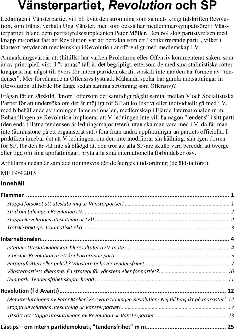 Den 6/9 slog partistyrelsen med knapp majoritet fast att Revolution var att betrakta som ett konkurrerande parti, vilket i klartext betyder att medlemskap i Revolution är oförenligt med medlemskap i