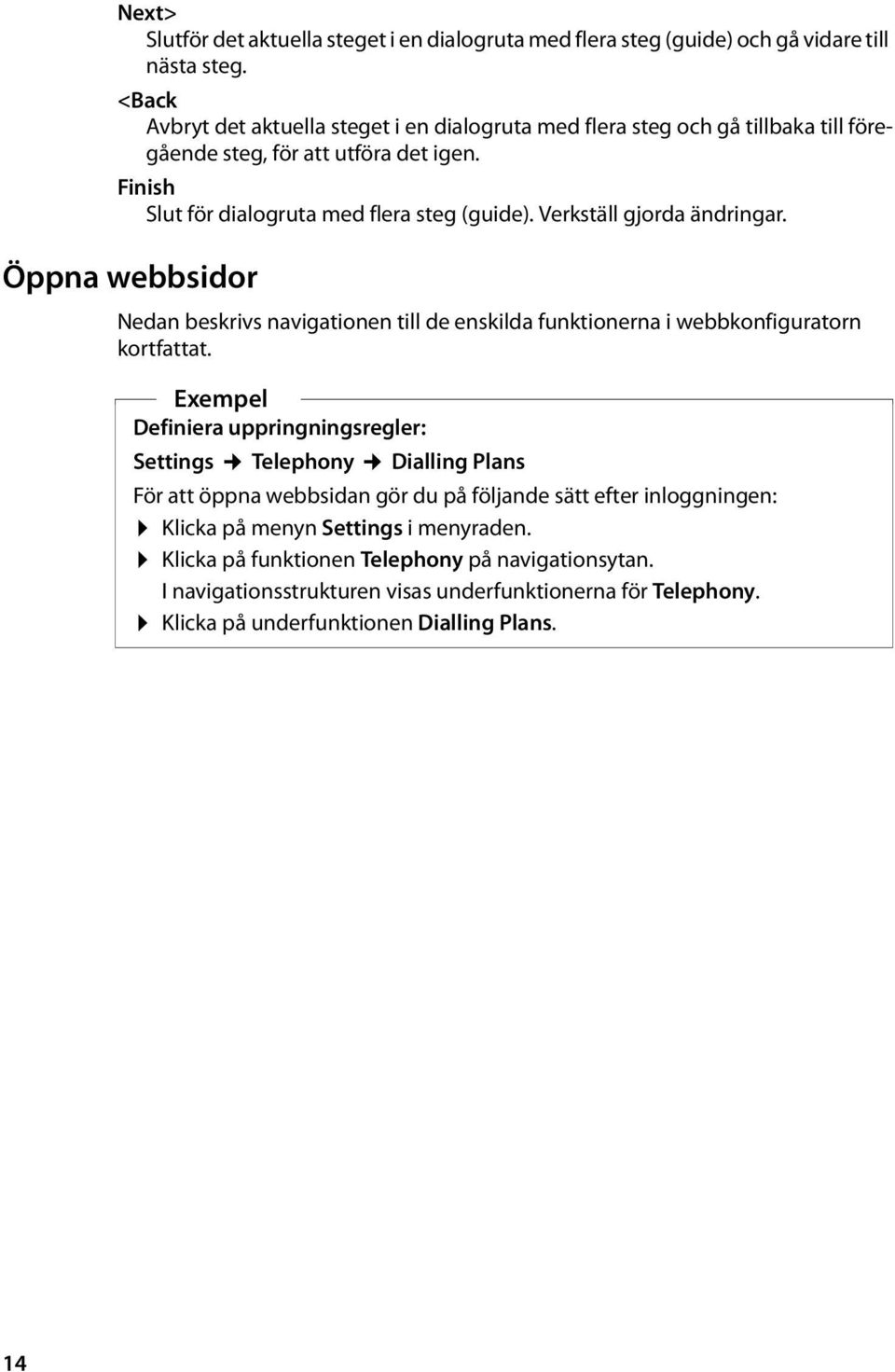 Verkställ gjorda ändringar. Öppna webbsidor Nedan beskrivs navigationen till de enskilda funktionerna i webbkonfiguratorn kortfattat.