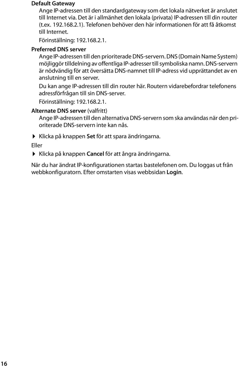 DNS (Domain Name System) möjliggör tilldelning av offentliga IP-adresser till symboliska namn.