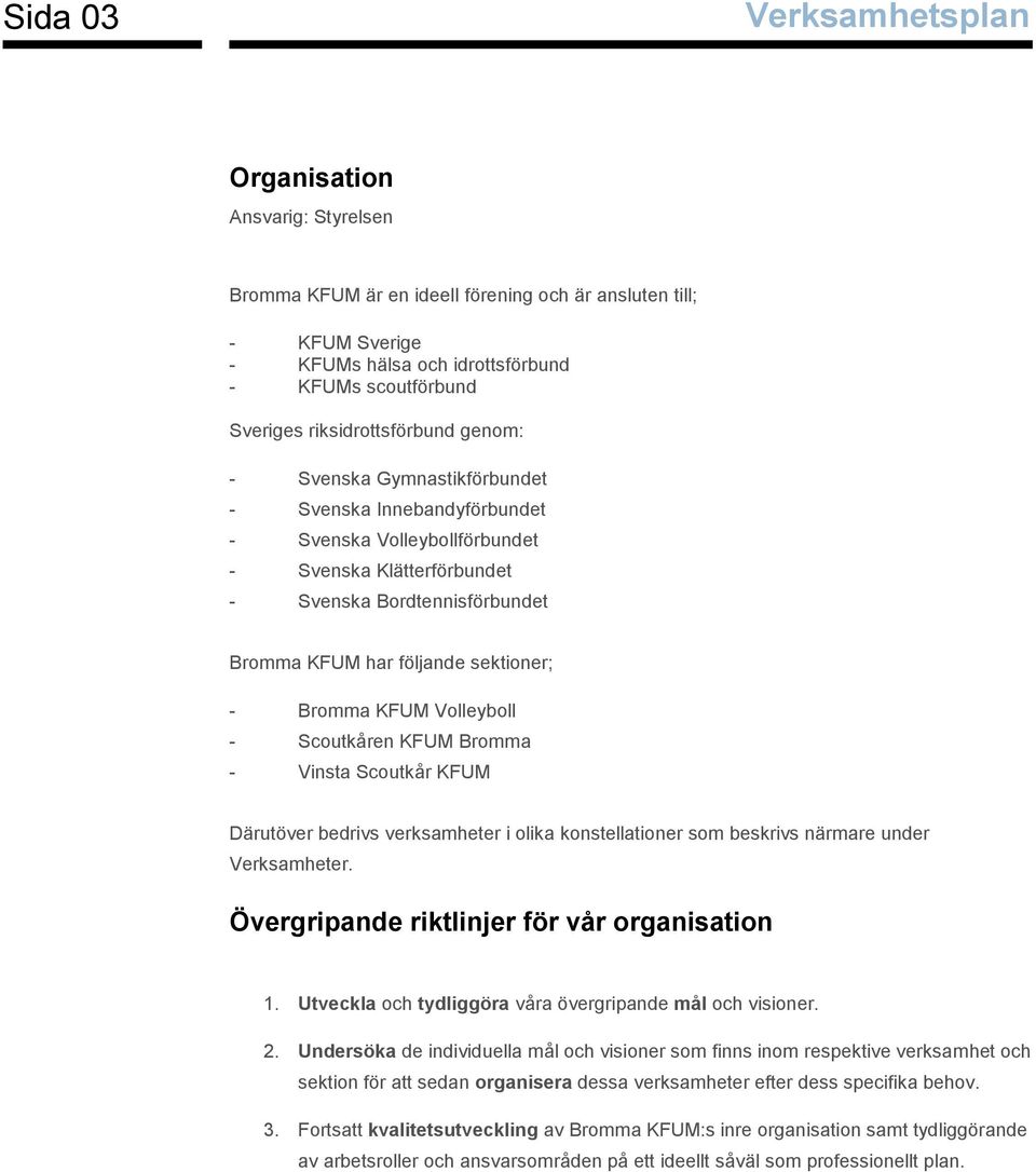 KFUM Volleyboll - Scoutkåren KFUM Bromma - Vinsta Scoutkår KFUM Därutöver bedrivs verksamheter i olika konstellationer som beskrivs närmare under Verksamheter.