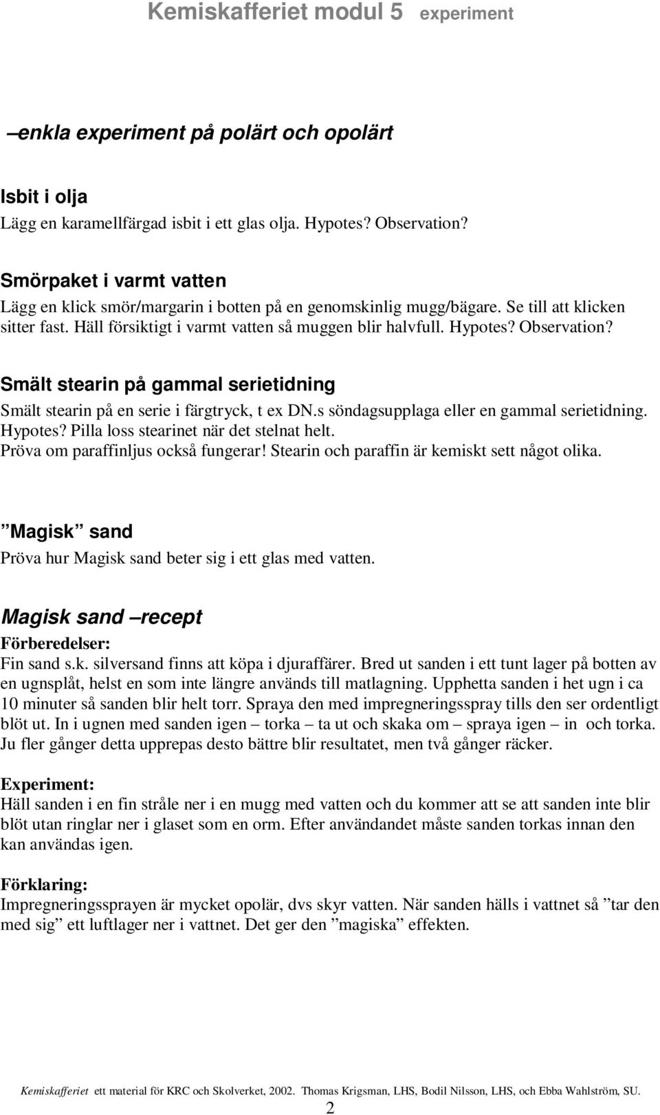 Observation? Smält stearin på gammal serietidning Smält stearin på en serie i färgtryck, t ex DN.s söndagsupplaga eller en gammal serietidning. Hypotes? Pilla loss stearinet när det stelnat helt.