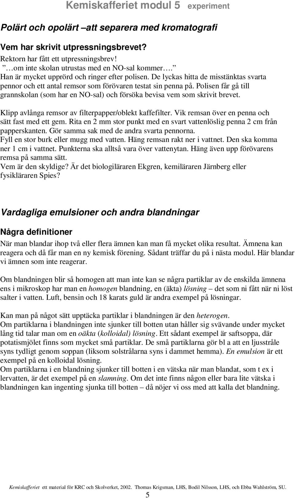 Polisen får gå till grannskolan (som har en NO-sal) och försöka bevisa vem som skrivit brevet. Klipp avlånga remsor av filterpapper/oblekt kaffefilter.