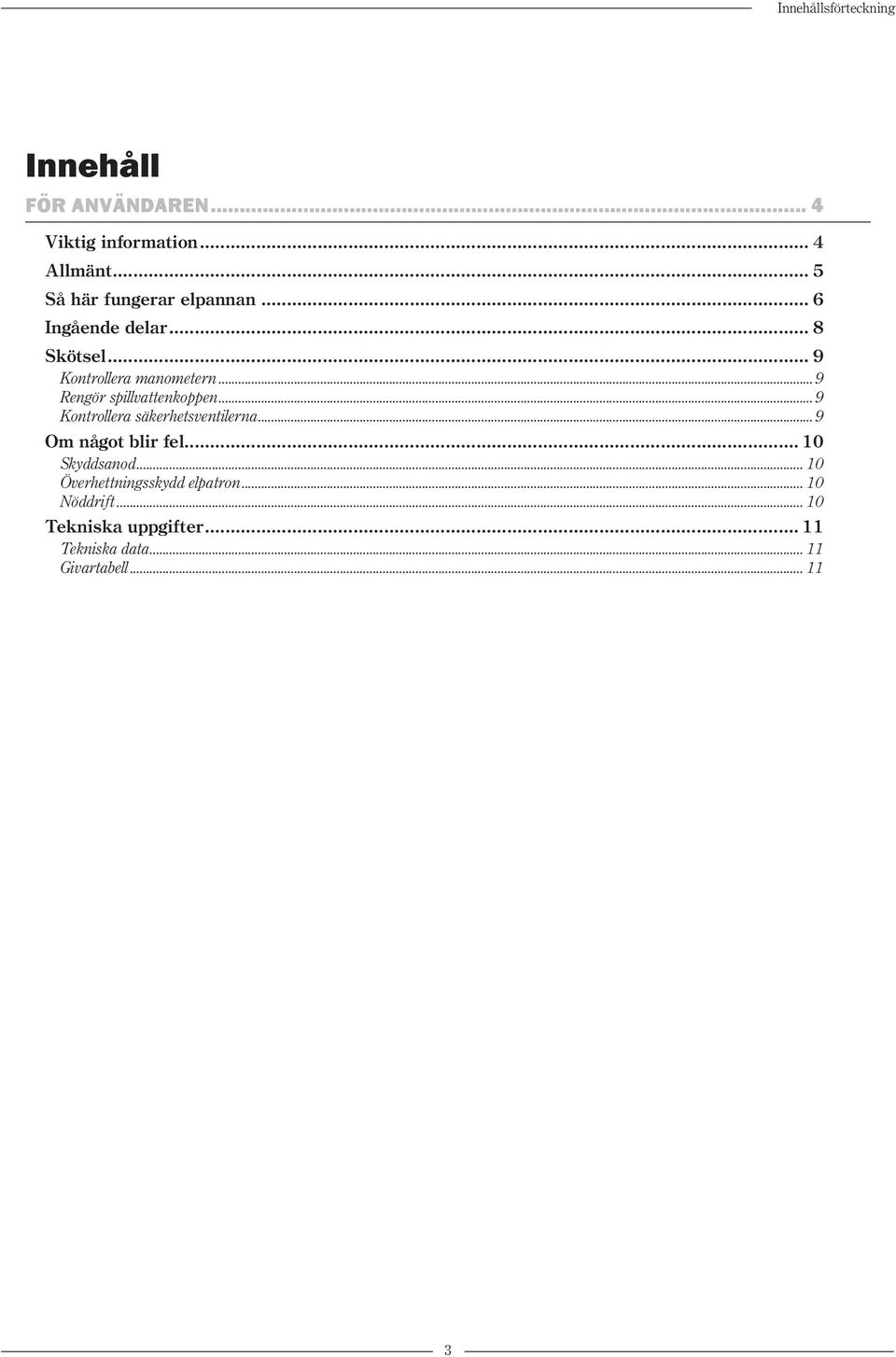 ..9 Rengör spillvattenkoppen...9 Kontrollera säkerhetsventilerna...9 Om något blir fel.