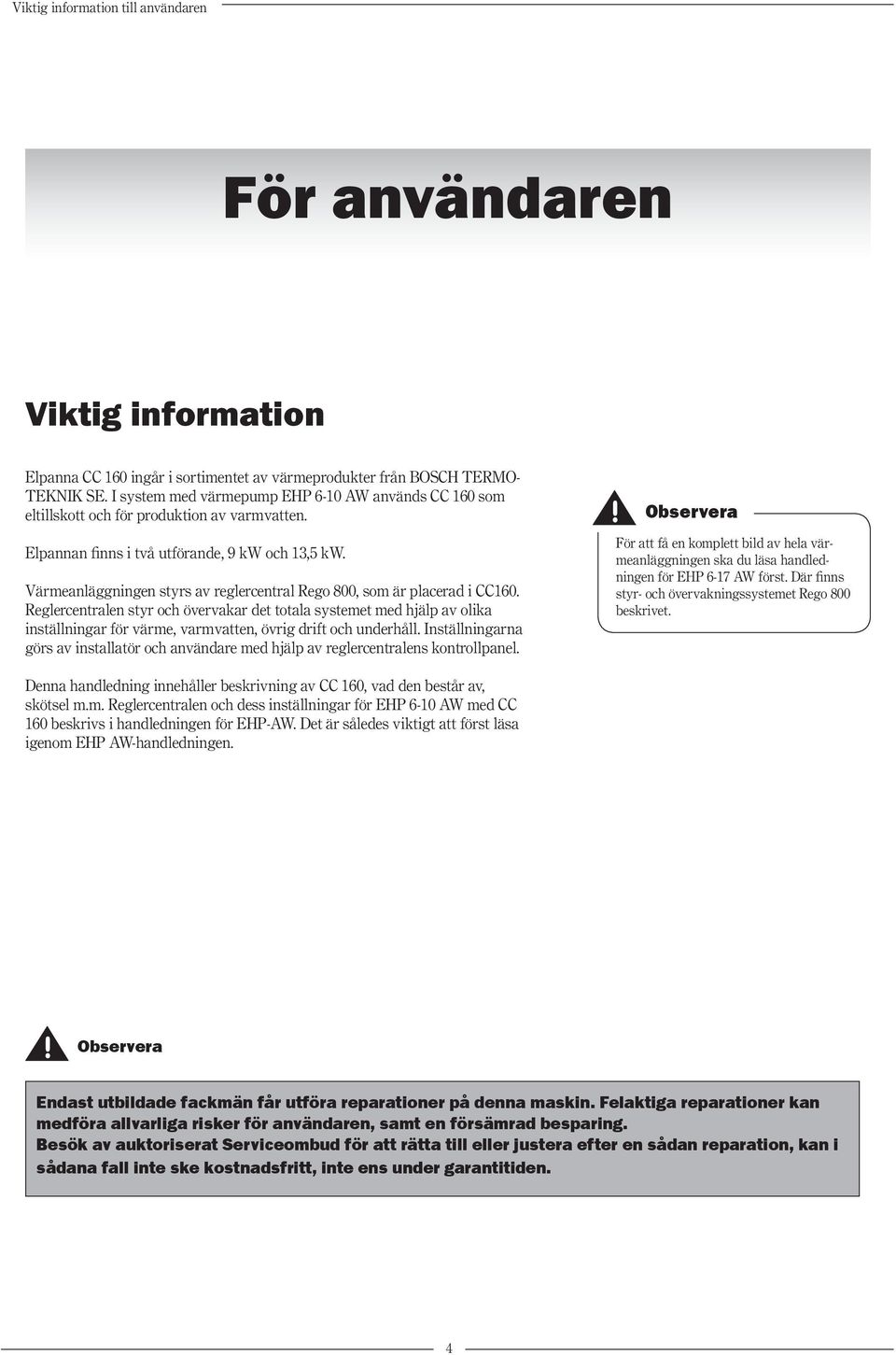 Värmeanläggningen styrs av reglercentral Rego 800, som är placerad i CC160.