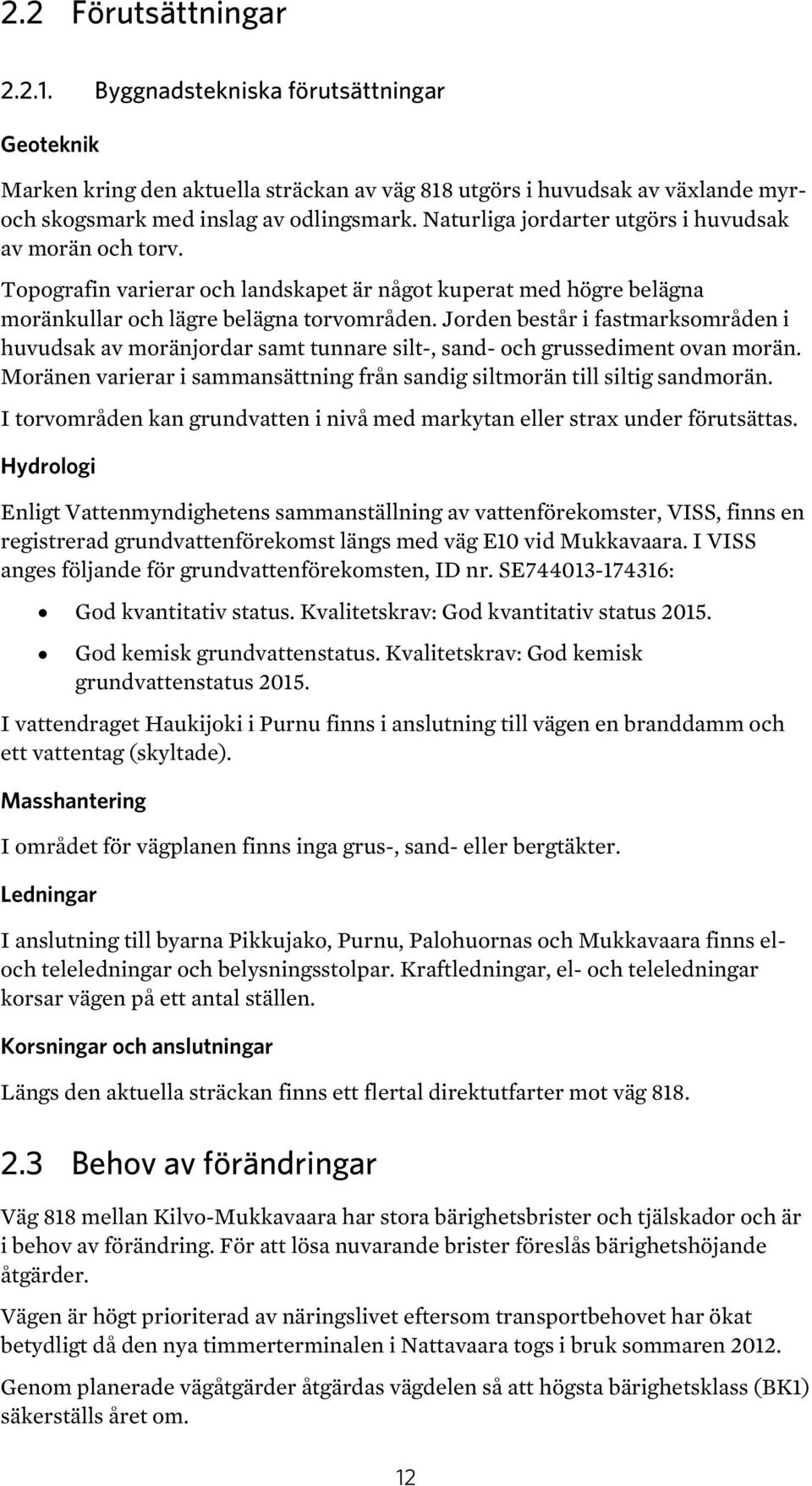 Jorden består i fastmarksområden i huvudsak av moränjordar samt tunnare silt-, sand- och grussediment ovan morän. Moränen varierar i sammansättning från sandig siltmorän till siltig sandmorän.