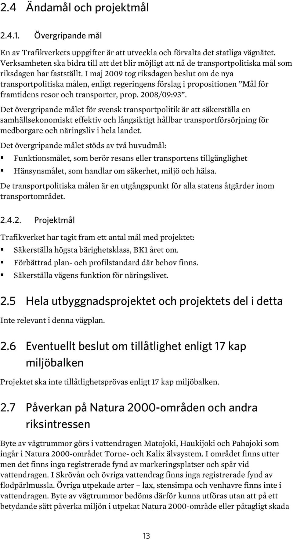 I maj 2009 tog riksdagen beslut om de nya transportpolitiska målen, enligt regeringens förslag i propositionen Mål för framtidens resor och transporter, prop. 2008/09:93.