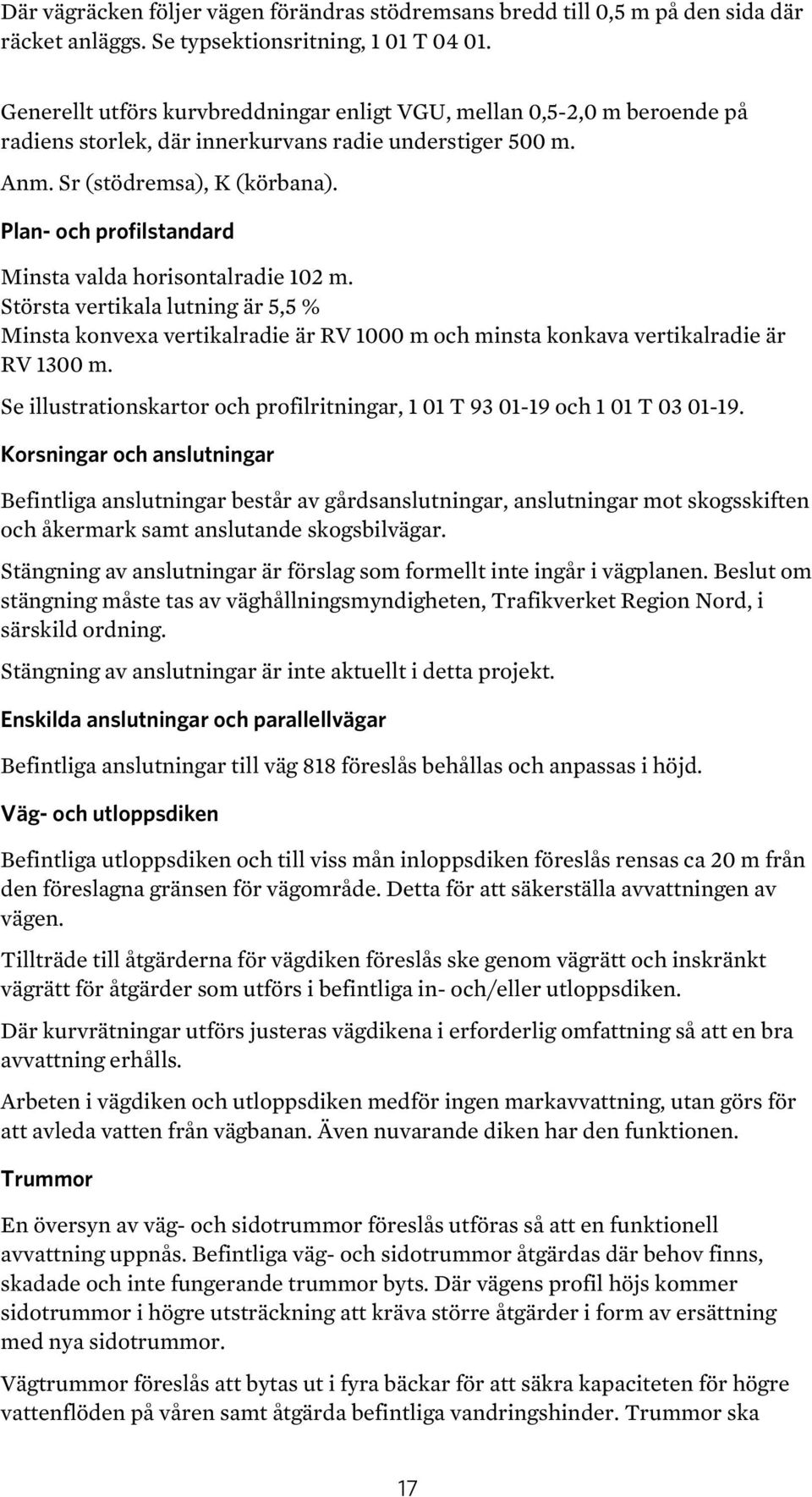 Plan- och profilstandard Minsta valda horisontalradie 102 m. Största vertikala lutning är 5,5 % Minsta konvexa vertikalradie är RV 1000 m och minsta konkava vertikalradie är RV 1300 m.