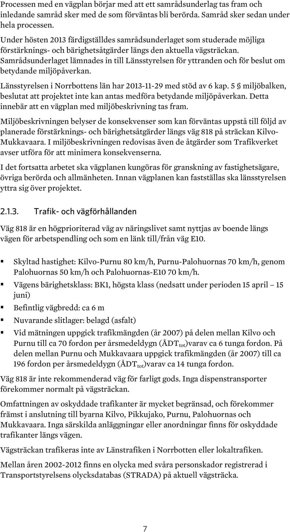 Samrådsunderlaget lämnades in till Länsstyrelsen för yttranden och för beslut om betydande miljöpåverkan. Länsstyrelsen i Norrbottens län har 2013-11-29 med stöd av 6 kap.