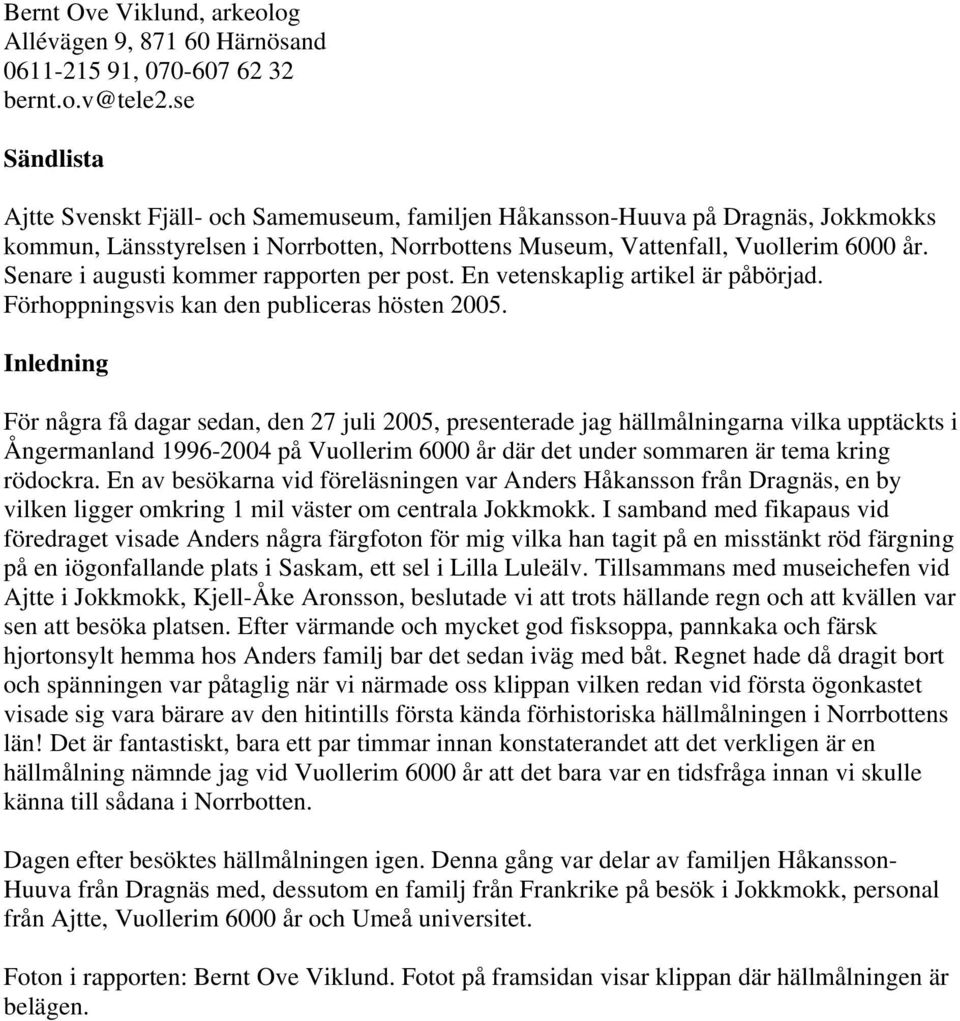 Senare i augusti kommer rapporten per post. En vetenskaplig artikel är påbörjad. Förhoppningsvis kan den publiceras hösten 2005.